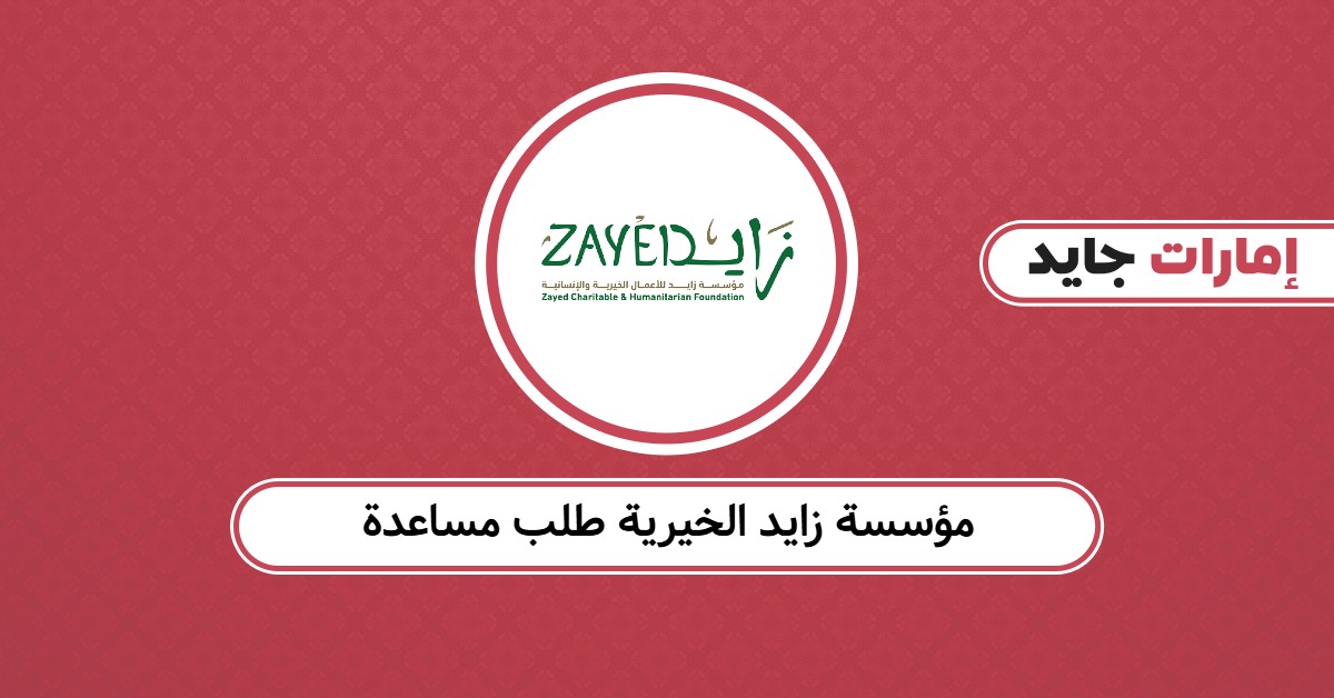 مؤسسة زايد الخيرية طلب مساعدة: لا تفوّت فرصتك في التقديم